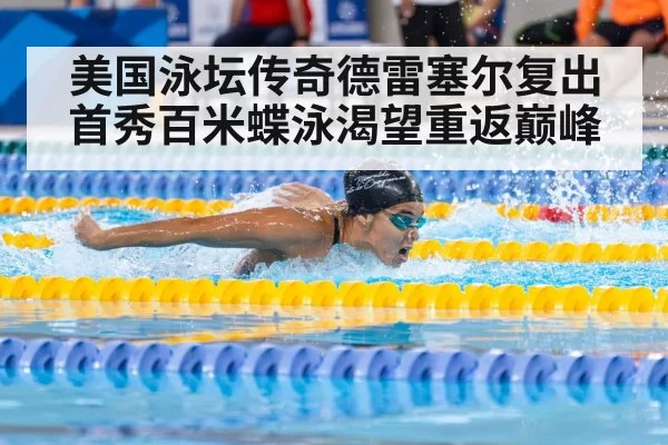 美国泳坛传奇德雷塞尔复出首秀百米蝶泳渴望重返巅峰