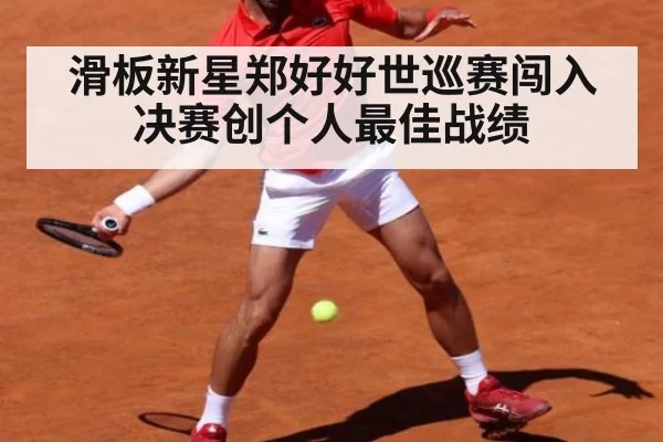 滑板新星郑好好世巡赛闯入决赛创个人最佳战绩