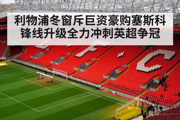 利物浦冬窗斥巨资豪购塞斯科 锋线升级全力冲刺英超争冠