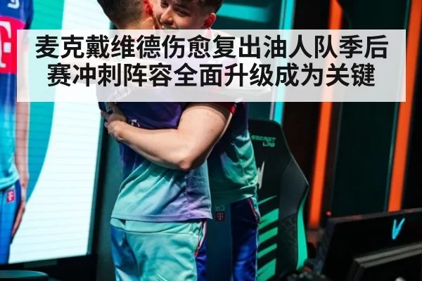 麦克戴维德伤愈复出油人队季后赛冲刺阵容全面升级成为关键