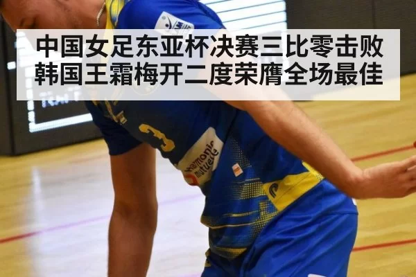 中国女足东亚杯决赛三比零击败韩国王霜梅开二度荣膺全场最佳