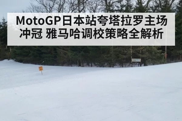 MotoGP日本站夸塔拉罗主场冲冠 雅马哈调校策略全解析